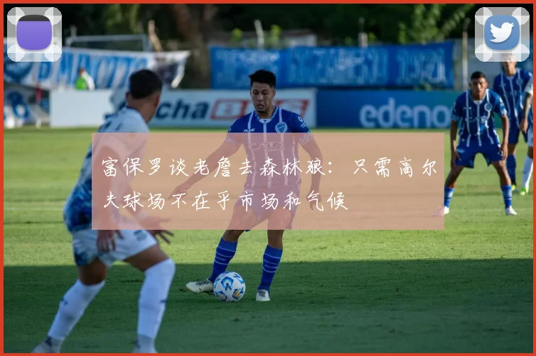富保罗谈老詹去森林狼：只需高尔夫球场不在乎市场和气候