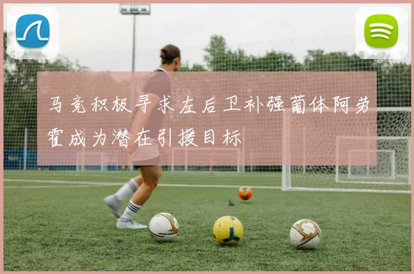 马竞积极寻求左后卫补强葡体阿劳霍成为潜在引援目标